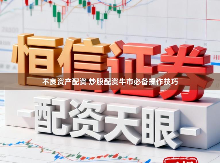不良资产配资 炒股配资牛市必备操作技巧