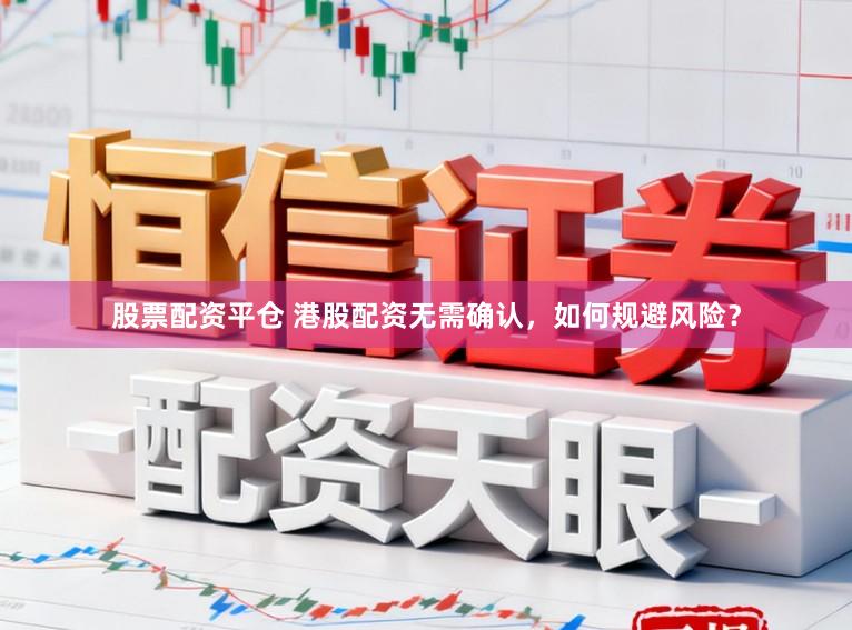 股票配资平仓 港股配资无需确认，如何规避风险？