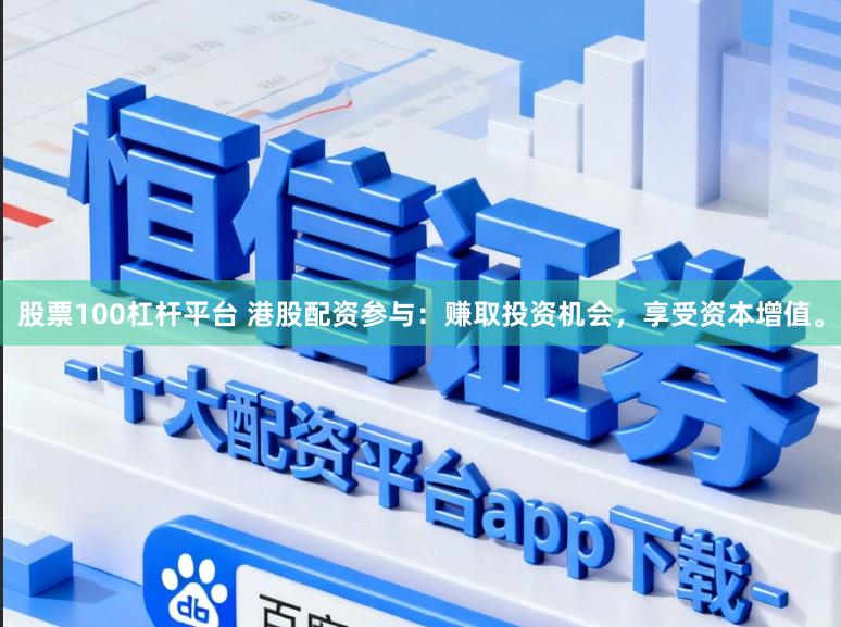 股票100杠杆平台 港股配资参与：赚取投资机会，享受资本增值。