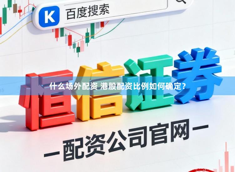 什么场外配资 港股配资比例如何确定？