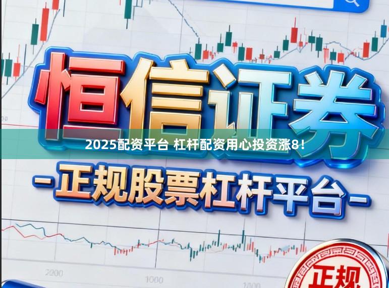 2025配资平台 杠杆配资用心投资涨8！