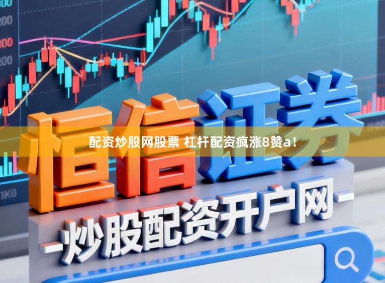 配资炒股网股票 杠杆配资疯涨8赞a!
