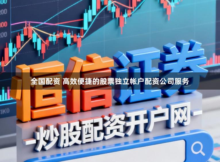 全国配资 高效便捷的股票独立帐户配资公司服务