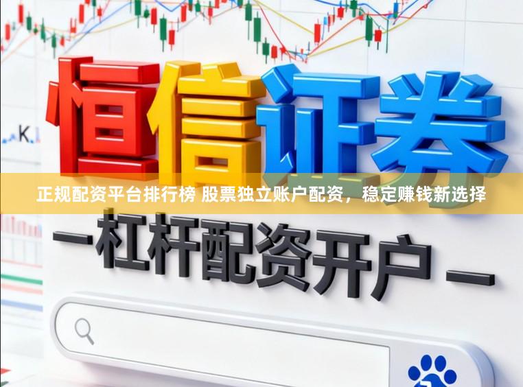 正规配资平台排行榜 股票独立账户配资，稳定赚钱新选择