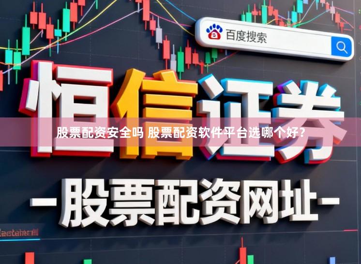 股票配资安全吗 股票配资软件平台选哪个好？