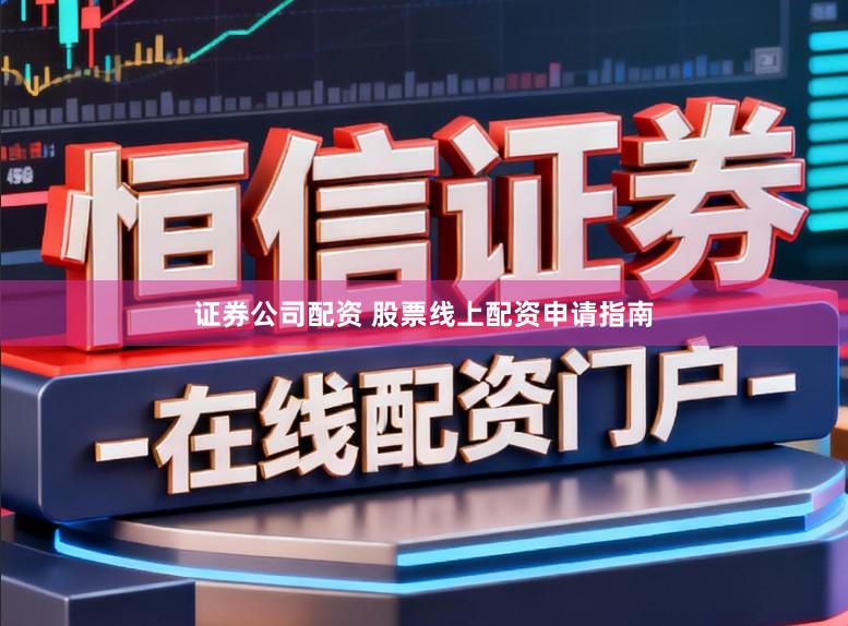 证券公司配资 股票线上配资申请指南