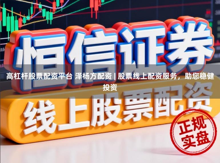高杠杆股票配资平台 泽杨方配资 | 股票线上配资服务，助您稳健投资