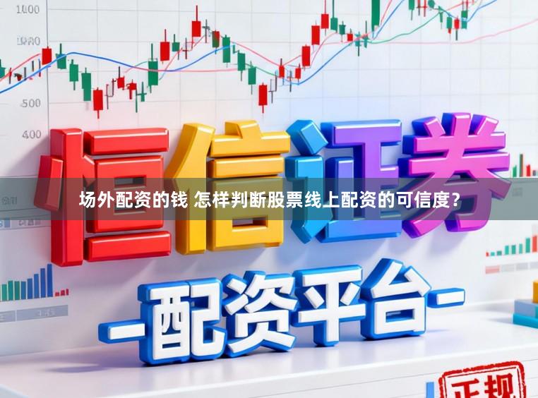 场外配资的钱 怎样判断股票线上配资的可信度？