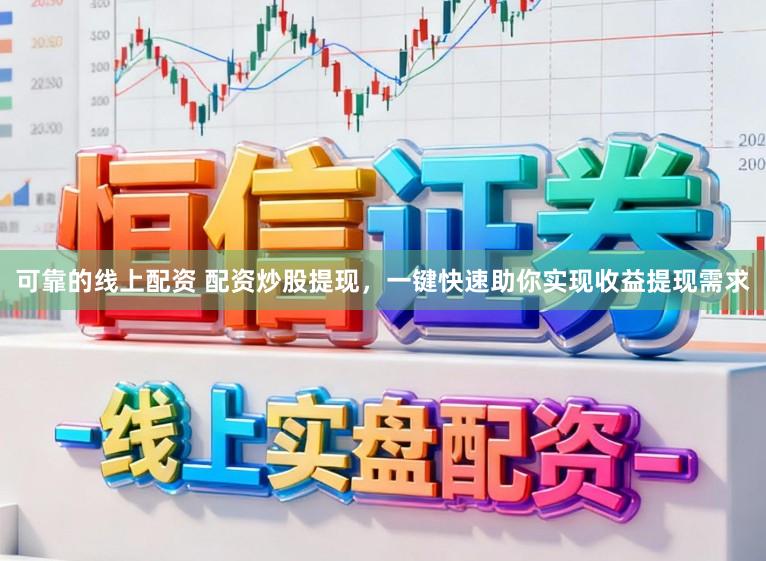 可靠的线上配资 配资炒股提现，一键快速助你实现收益提现需求