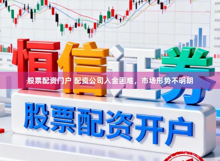 股票配资门户 配资公司入金困难，市场形势不明朗