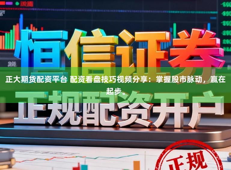 正大期货配资平台 配资看盘技巧视频分享：掌握股市脉动，赢在起步。