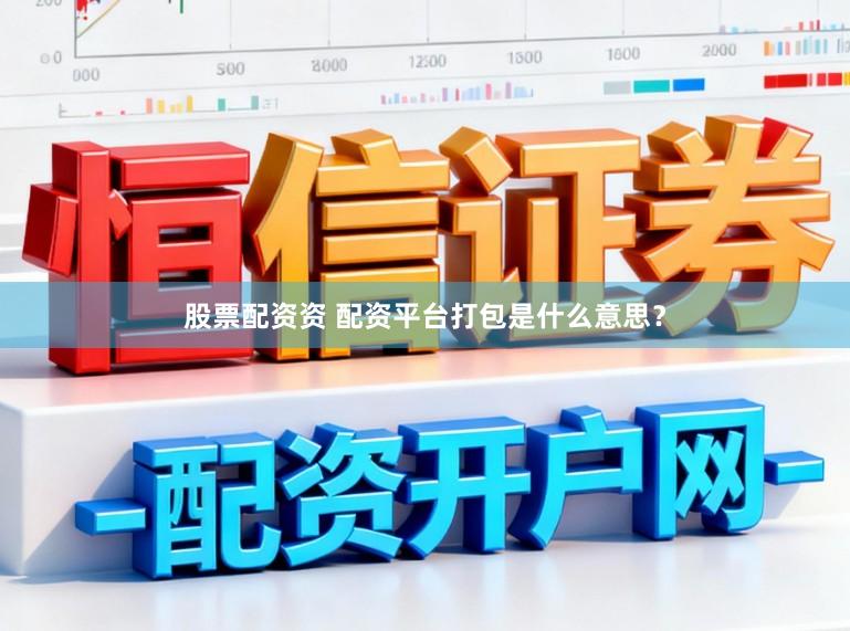 股票配资资 配资平台打包是什么意思？