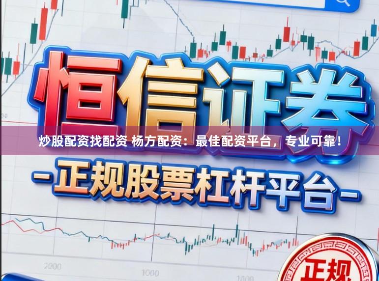 炒股配资找配资 杨方配资：最佳配资平台，专业可靠！