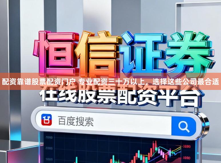 配资靠谱股票配资门户 专业配资三十万以上，选择这些公司最合适