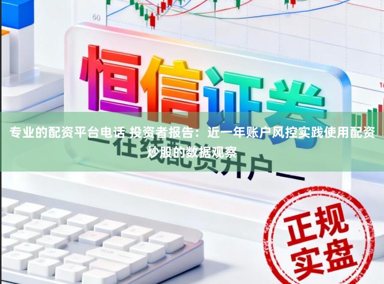 专业的配资平台电话 投资者报告：近一年账户风控实践使用配资炒股的数据观察