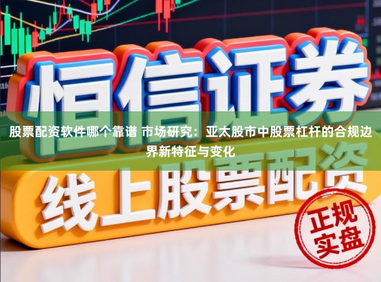 股票配资软件哪个靠谱 市场研究：亚太股市中股票杠杆的合规边界新特征与变化