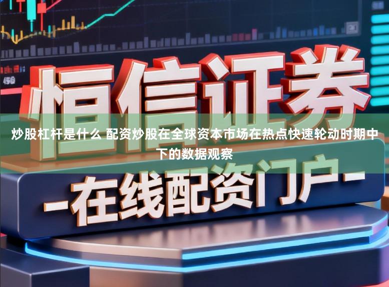 炒股杠杆是什么 配资炒股在全球资本市场在热点快速轮动时期中下的数据观察