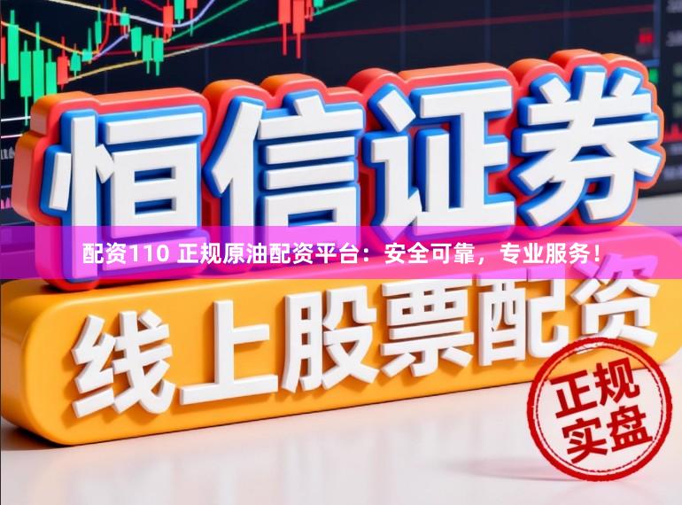 配资110 正规原油配资平台:安全可靠,专业服务!