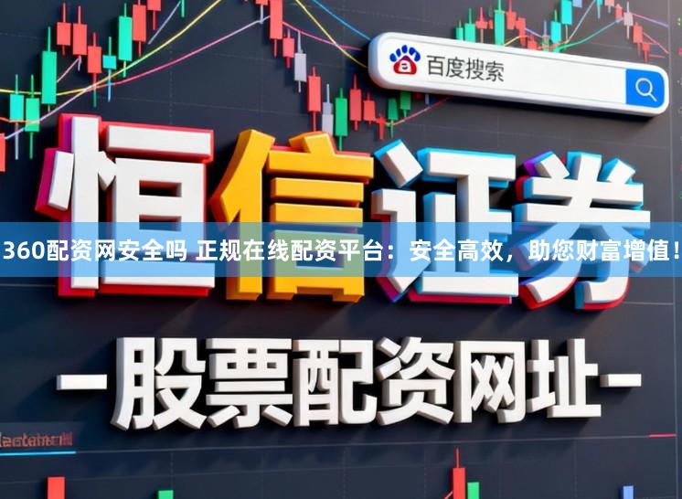 360配资网安全吗 正规在线配资平台：安全高效，助您财富增值！