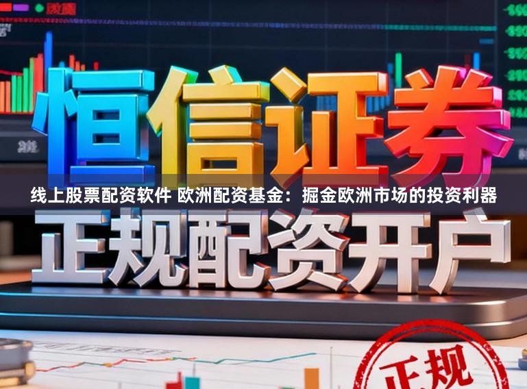 线上股票配资软件 欧洲配资基金：掘金欧洲市场的投资利器