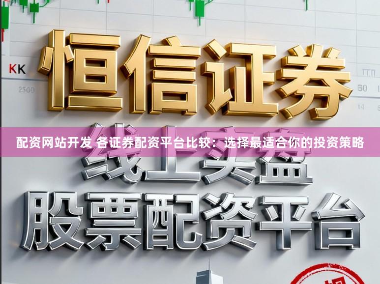配资网站开发 各证券配资平台比较:选择最适合你的投资策略