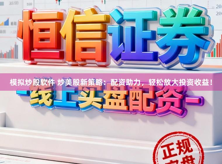 模拟炒股软件 炒美股新策略：配资助力，轻松放大投资收益！