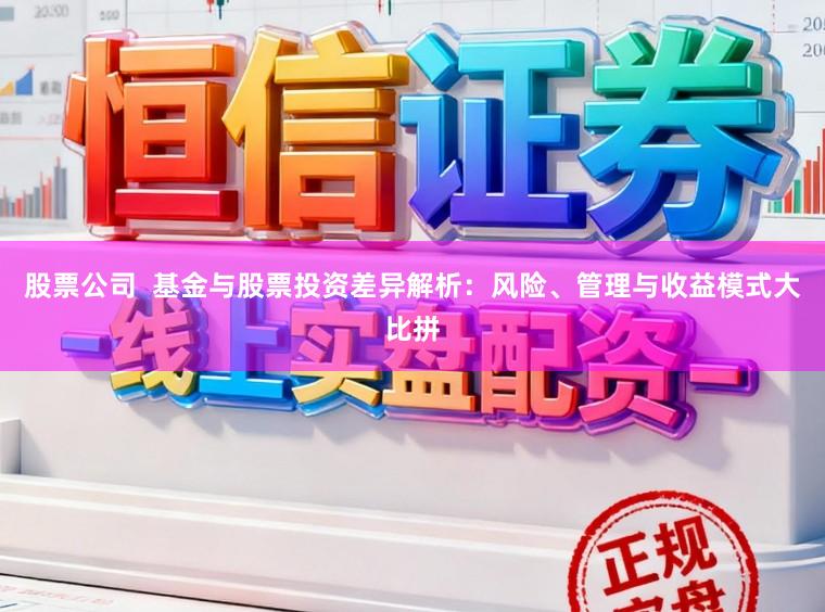股票公司 基金与股票投资差异解析:风险、管理与收益模式大比拼