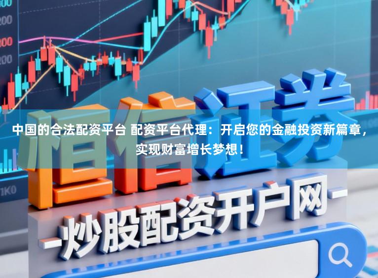 中国的合法配资平台 配资平台代理：开启您的金融投资新篇章，实现财富增长梦想！
