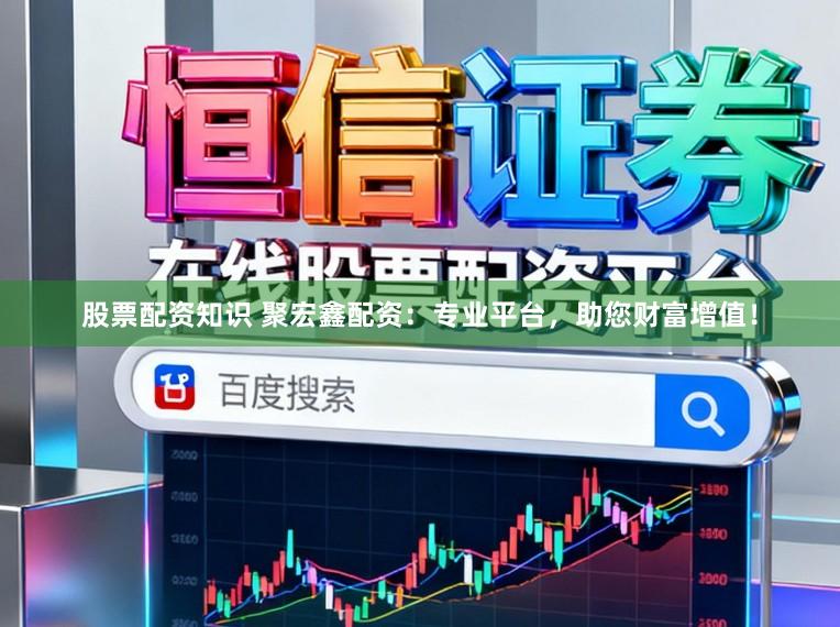 股票配资知识 聚宏鑫配资：专业平台，助您财富增值！