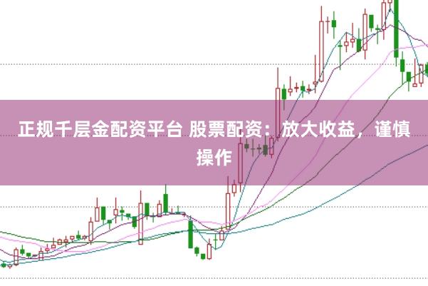 正规千层金配资平台 股票配资：放大收益，谨慎操作