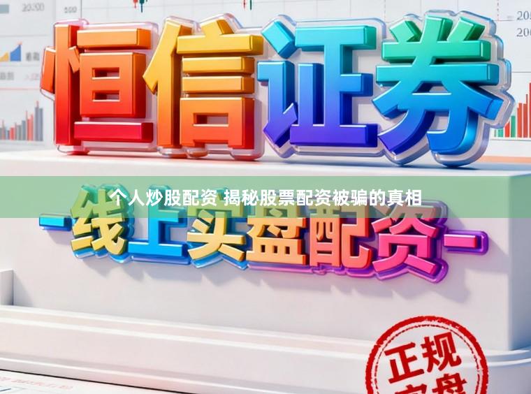 个人炒股配资 揭秘股票配资被骗的真相