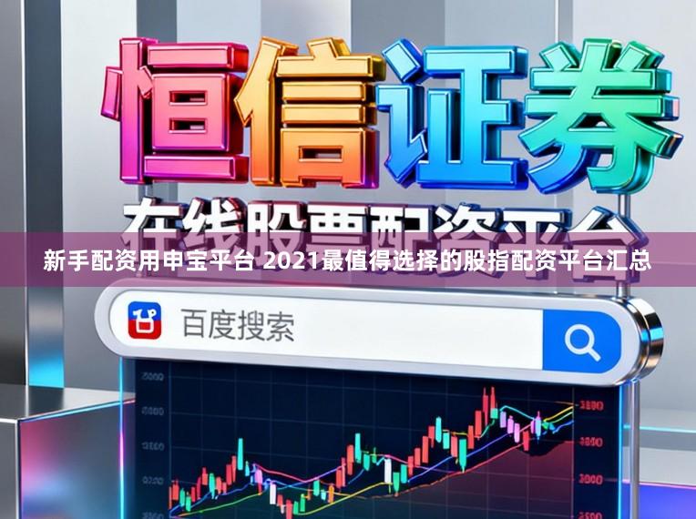 新手配资用申宝平台 2021最值得选择的股指配资平台汇总