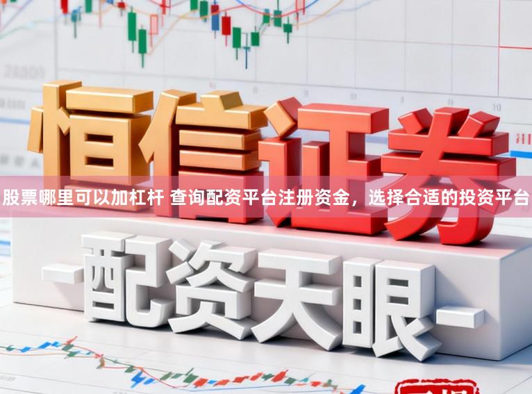 股票哪里可以加杠杆 查询配资平台注册资金，选择合适的投资平台