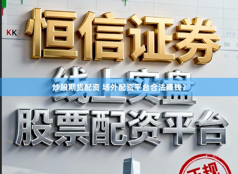 炒股期货配资 场外配资平台合法赚钱？