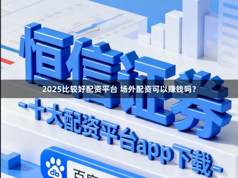 2025比较好配资平台 场外配资可以赚钱吗？