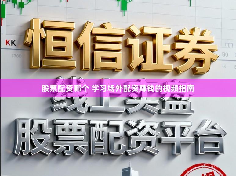 股票配资哪个 学习场外配资赚钱的视频指南