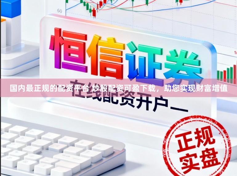 国内最正规的配资平台 炒股配资可盈下载，助您实现财富增值