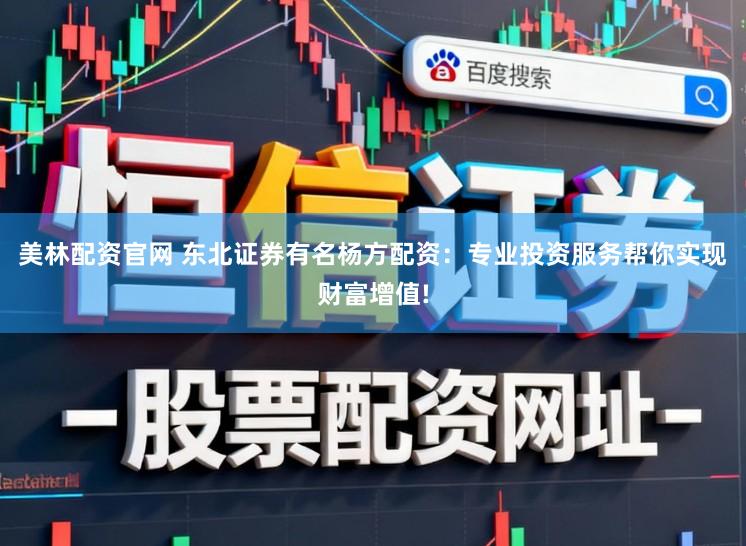 美林配资官网 东北证券有名杨方配资：专业投资服务帮你实现财富增值!