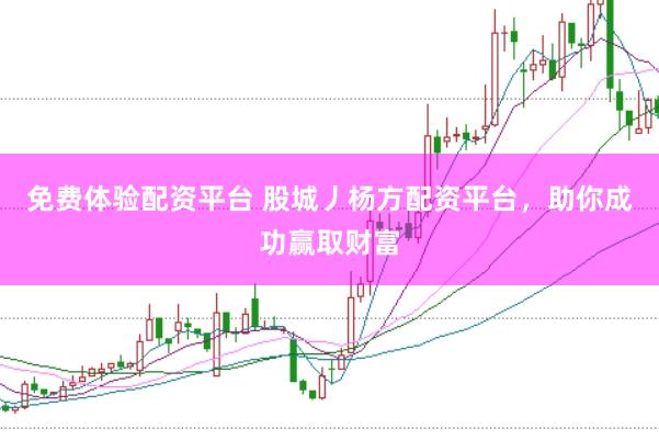 免费体验配资平台 股城丿杨方配资平台，助你成功赢取财富
