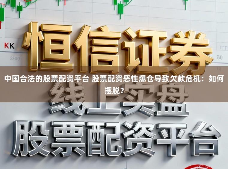 中国合法的股票配资平台 股票配资恶性爆仓导致欠款危机：如何摆脱？