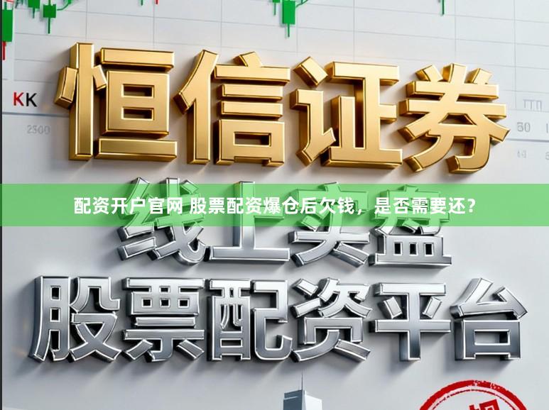 配资开户官网 股票配资爆仓后欠钱，是否需要还？