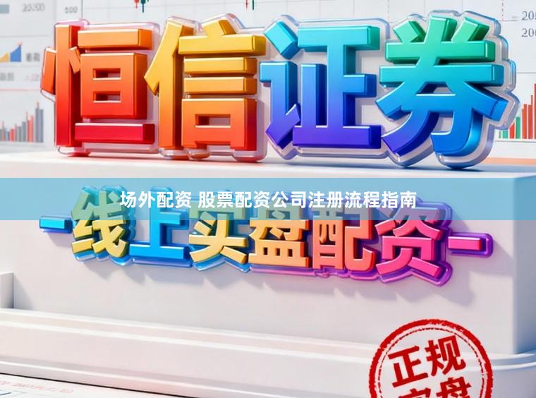 场外配资 股票配资公司注册流程指南