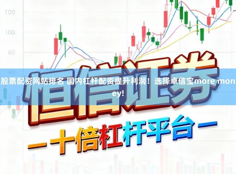 股票配资网站排名 国内杠杆配资提升利润！选择卓信宝more money!
