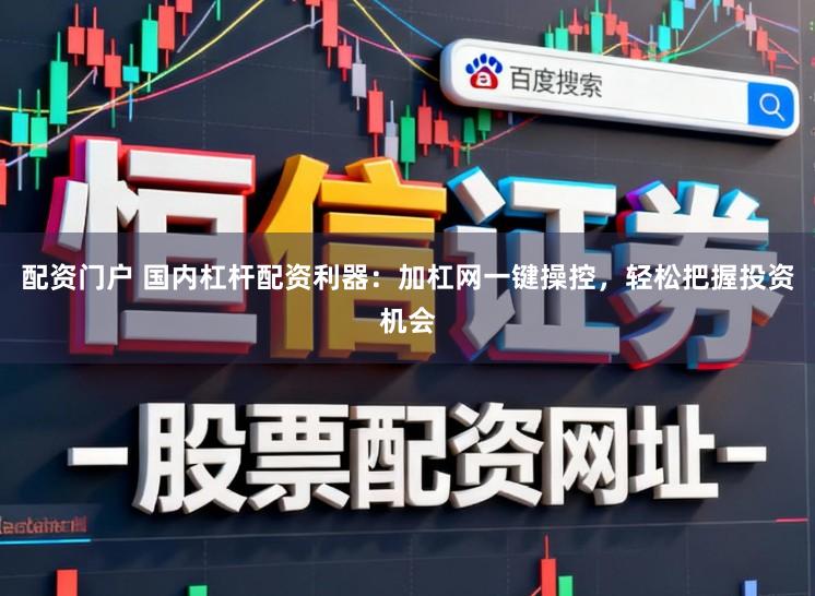 配资门户 国内杠杆配资利器:加杠网一键操控,轻松把握投资机会