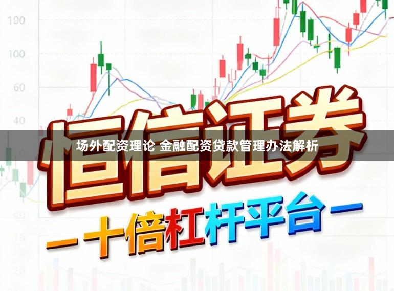 场外配资理论 金融配资贷款管理办法解析