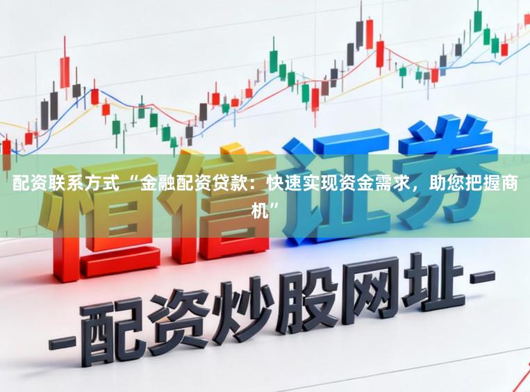 配资联系方式 “金融配资贷款：快速实现资金需求，助您把握商机”