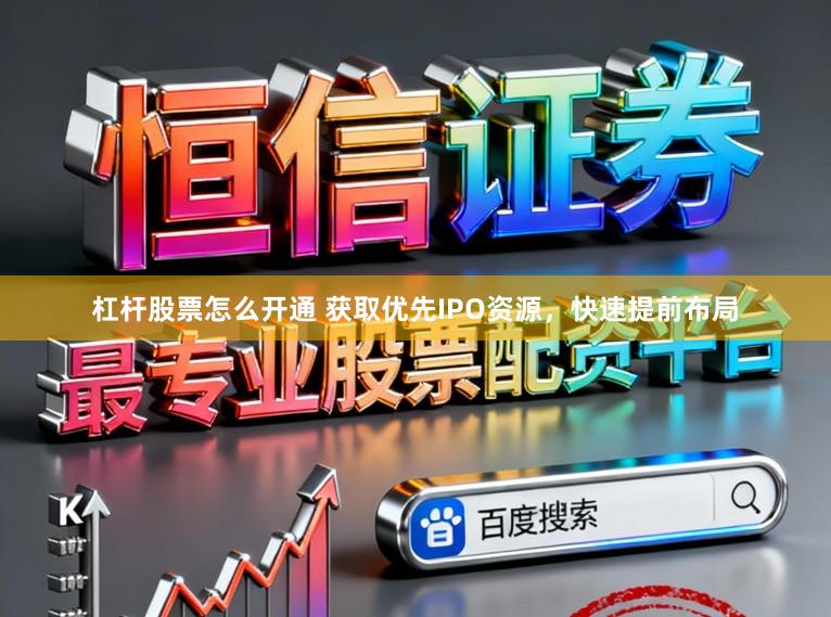 杠杆股票怎么开通 获取优先IPO资源，快速提前布局