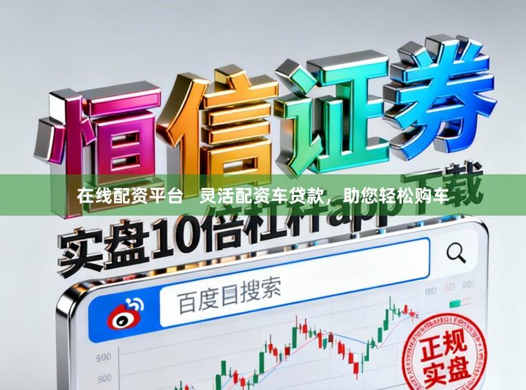 在线配资平台   灵活配资车贷款，助您轻松购车