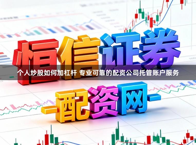 个人炒股如何加杠杆 专业可靠的配资公司托管账户服务