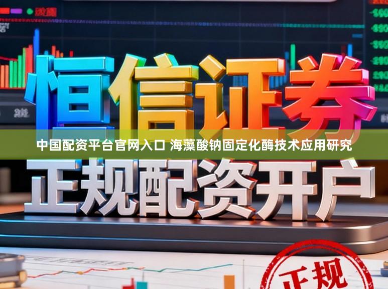 中国配资平台官网入口 海藻酸钠固定化酶技术应用研究